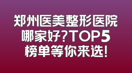 郑州医美整形医院哪家好？TOP5榜单等你来选！