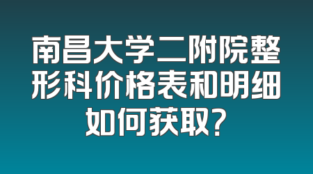 南昌大学二附院整形科价格表和明细如何获取？