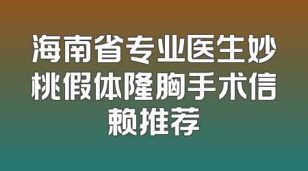 海南省专业医生妙桃假体隆胸手术信赖推荐