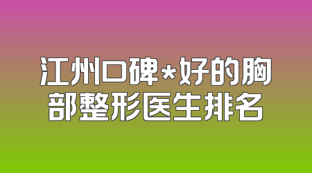 江州口碑*好的胸部整形医生排名