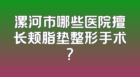 漯河市哪些医院擅长颊脂垫整形手术？