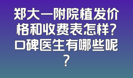 郑大一附院植发价格和收费表怎样？口碑医生有哪些呢？