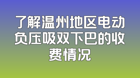了解温州地区电动负压吸双下巴的收费情况