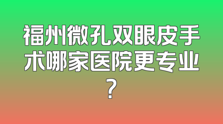 福州微孔双眼皮手术哪家医院更专业？