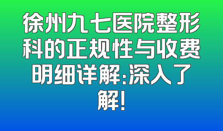 徐州九七医院整形科的正规性与收费明细详解：深入了解！