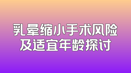 乳晕缩小手术风险及适宜年龄探讨