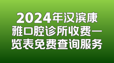 2024年汉滨康雅口腔诊所收费一览表免费查询服务