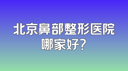 北京鼻部整形医院哪家好？