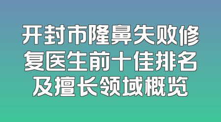 开封市隆鼻失败修复医生前十佳排名及擅长领域概览