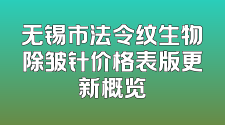 无锡市法令纹生物除皱针价格表版更新概览