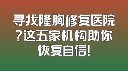 寻找隆胸修复医院？这五家机构助你恢复自信！