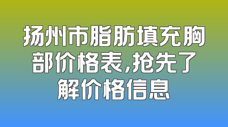 扬州市脂肪填充胸部价格表，抢先了解价格信息
