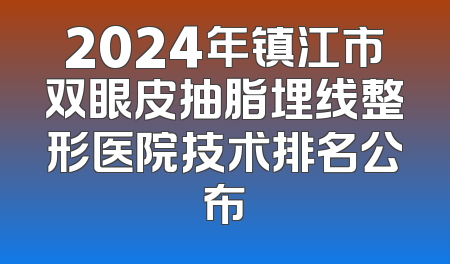 2024年镇江市双眼皮抽脂埋线整形医院技术排名公布