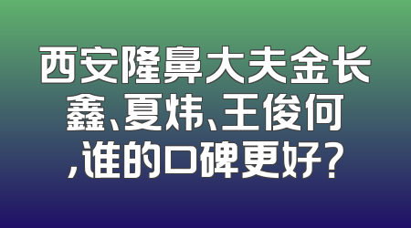 西安隆鼻大夫金长鑫、夏炜、王俊何，谁的口碑更好？