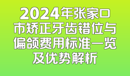 2024年张家口市矫正牙齿错位与偏颌费用标准一览及优势解析