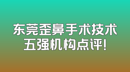 东莞歪鼻手术技术五强机构点评!