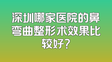 深圳哪家医院的鼻弯曲整形术效果比较好？