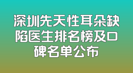 深圳先天性耳朵缺陷医生排名榜及口碑名单公布