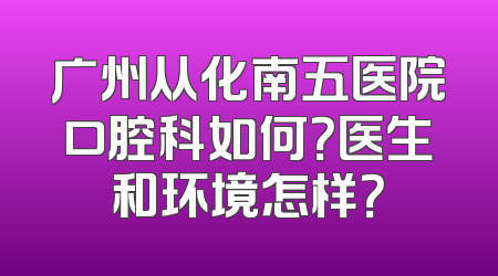 广州从化南五医院口腔科如何？医生和环境怎样？
