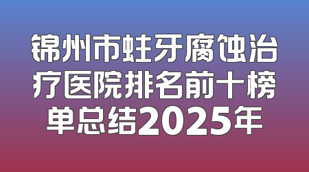锦州市蛀牙腐蚀治疗医院排名前十榜单总结2025年