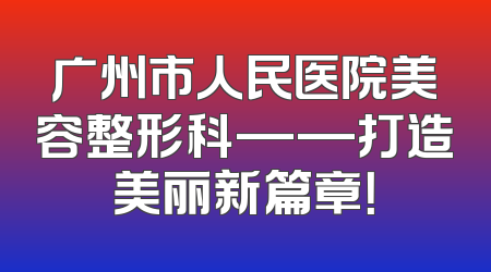 广州市人民医院美容整形科——打造美丽新篇章！
