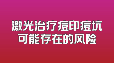 激光治疗痘印痘坑可能存在的风险