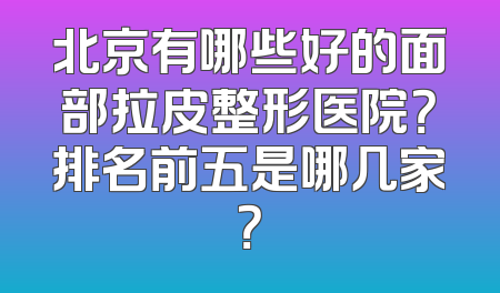 北京有哪些好的面部拉皮整形医院？排名前五是哪几家？