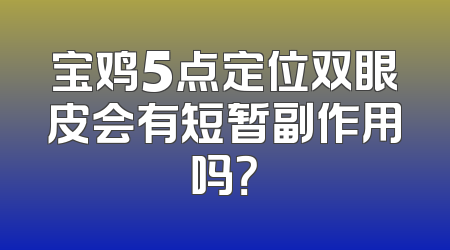 宝鸡5点定位双眼皮会有短暂副作用吗？