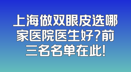 上海做双眼皮选哪家医院医生好？前三名名单在此！