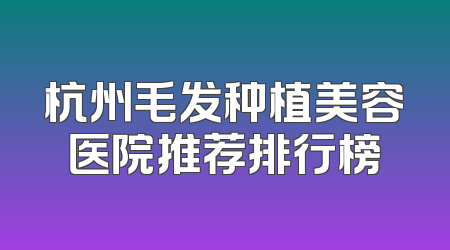 杭州毛发种植美容医院推荐排行榜