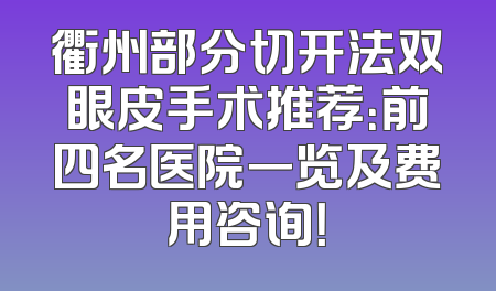 衢州部分切开法双眼皮手术推荐：前四名医院一览及费用咨询！