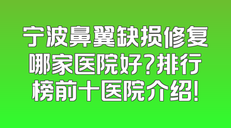 宁波鼻翼缺损修复哪家医院好？排行榜前十医院介绍！
