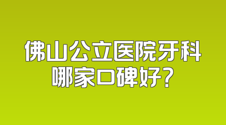 佛山公立医院牙科哪家口碑好？