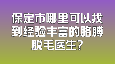 保定市哪里可以找到经验丰富的胳膊脱毛医生？
