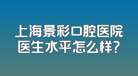 上海景彩口腔医院医生水平怎么样？