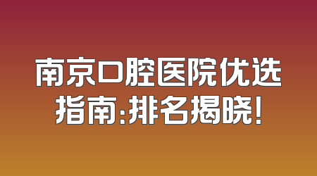 南京口腔医院优选指南：排名揭晓！