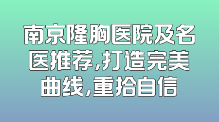 南京隆胸医院及名医推荐，打造完美曲线，重拾自信