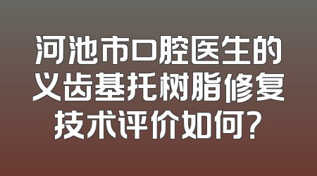 河池市口腔医生的义齿基托树脂修复技术评价如何？