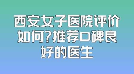 西安女子医院评价如何？推荐口碑良好的医生