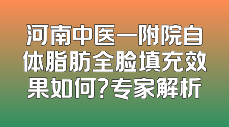 河南中医一附院自体脂肪全脸填充效果如何？专家解析