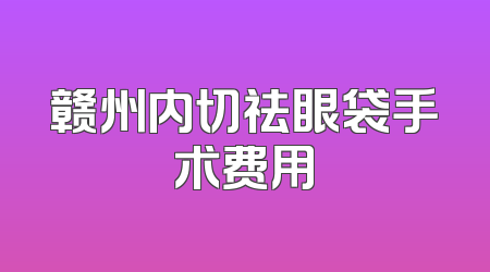赣州内切祛眼袋手术费用