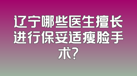 辽宁哪些医生擅长进行保妥适瘦脸手术？