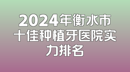 2024年衡水市十佳种植牙医院实力排名