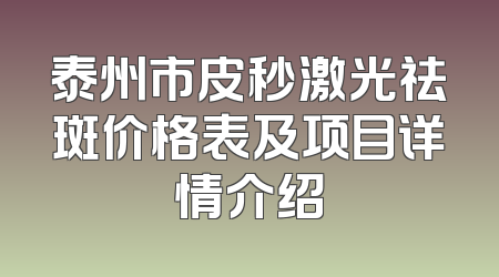 泰州市皮秒激光祛斑价格表及项目详情介绍
