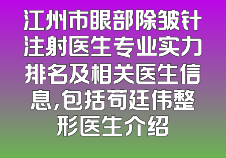江州市眼部除皱针注射医生专业实力排名及相关医生信息，包括苟廷伟整形医生介绍