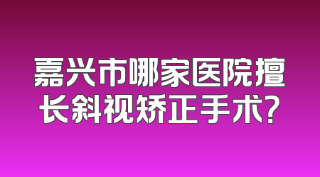 嘉兴市哪家医院擅长斜视矫正手术？