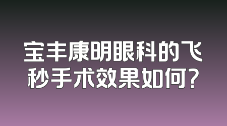 宝丰康明眼科的飞秒手术效果如何？
