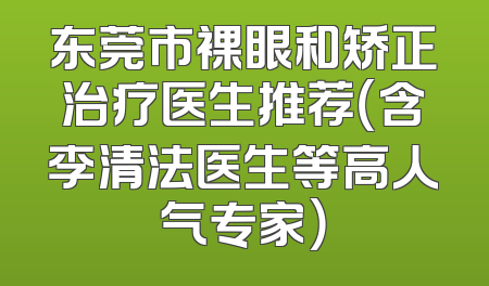东莞市裸眼和矫正治疗医生推荐（含李清法医生等高人气专家）