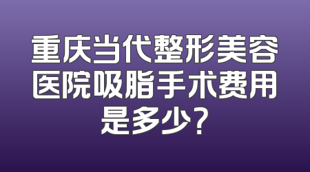 重庆当代整形美容医院吸脂手术费用是多少？