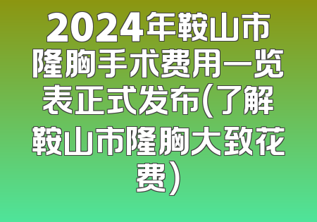2024年鞍山市隆胸手术费用一览表正式发布（了解鞍山市隆胸大致花费）